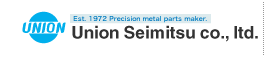 UNION　Est 1972 .Precision metal parts maker. Union Seimitsu co.,ltd