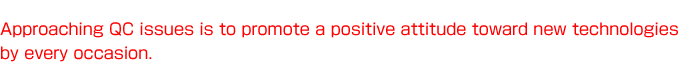 Approaching QC issues is to promote a positive attitude toward new technologies by every occasion. 